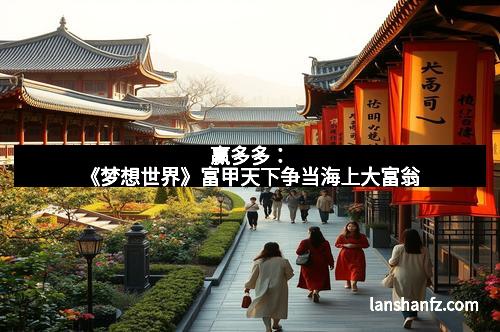 赢多多：《梦想世界》富甲天下争当海上大富翁