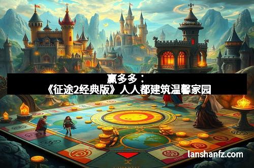 赢多多：《征途2经典版》人人都建筑温馨家园