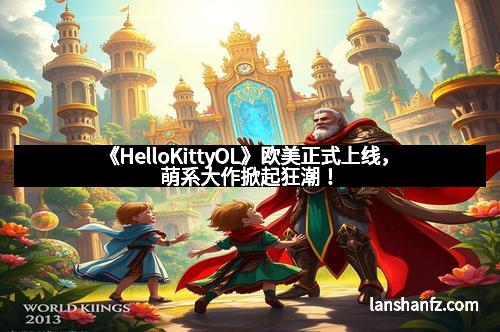 《HelloKittyOL》欧美正式上线，萌系大作掀起狂潮！